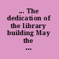 ... The dedication of the library building May the seventeenth, a. D. MDCCCIIII