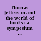 Thomas Jefferson and the world of books : a symposium held at the Library of Congress, September 21, 1976.