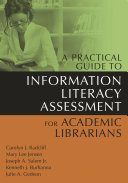 A practical guide to information literacy assessment for academic librarians /