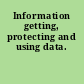 Information getting, protecting and using data.