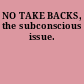 NO TAKE BACKS, the subconscious issue.