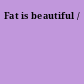 Fat is beautiful /