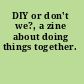 DIY or don't we?, a zine about doing things together.