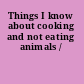 Things I know about cooking and not eating animals /