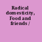 Radical domesticity, Food and friends /