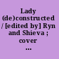 Lady (de)constructed / [edited by] Ryn and Shieva ; cover by Josh Journey-Heinz & Aby Wolf.