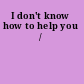 I don't know how to help you /