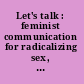 Let's talk : feminist communication for radicalizing sex, consent, & interpersonal dynamics / Fuckin' (A) [and] Support New York ; illustrations by Elvis Bakaitis and Ellice Litwak ; cover by Hayley Danger Hunt.