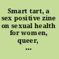 Smart tart, a sex positive zine on sexual health for women, queer, and trans people.