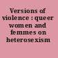 Versions of violence : queer women and femmes on heterosexism /