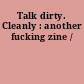 Talk dirty. Cleanly : another fucking zine /