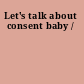 Let's talk about consent baby /