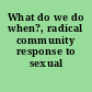 What do we do when?, radical community response to sexual assault.