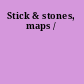 Stick & stones, maps /