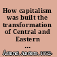 How capitalism was built the transformation of Central and Eastern Europe, Russia, the Caucasus, and Central Asia /