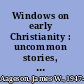 Windows on early Christianity : uncommon stories, striking images, critical prespectives /