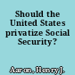 Should the United States privatize Social Security?