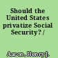 Should the United States privatize Social Security? /