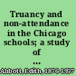 Truancy and non-attendance in the Chicago schools; a study of the social aspects of the compulsory education and child labor legislation of Illinois,