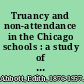 Truancy and non-attendance in the Chicago schools : a study of the social aspects of the compulsory education and child labor legislation of Illinois /