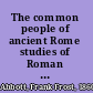 The common people of ancient Rome studies of Roman life and literature.