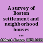 A survey of Boston settlement and neighborhood houses for The Committee on the Study of the Social and Health Agencies of Boston /