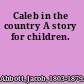 Caleb in the country A story for children.