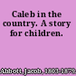 Caleb in the country. A story for children.