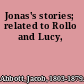 Jonas's stories; related to Rollo and Lucy,