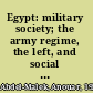 Egypt: military society; the army regime, the left, and social change under Nasser.