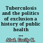 Tuberculosis and the politics of exclusion a history of public health and migration to Los Angeles /