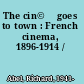 The cin©♭ goes to town : French cinema, 1896-1914 /