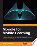 Moodle for mobile learning : connect, communicate, and promote collaboration with your coursework using Moodle /