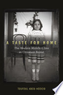 A taste for home : the modern middle class in Ottoman Beirut /