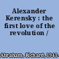 Alexander Kerensky : the first love of the revolution /