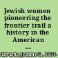 Jewish women pioneering the frontier trail a history in the American West /