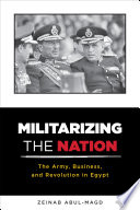 Militarizing the nation : the army, business,and revolution in Egypt /
