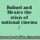 Buñuel and Mexico the crisis of national cinema /