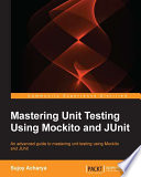 Mastering unit testing using Mockito and JUnit : an advanced guide to mastering unit testing using Mockito and JUnit /