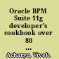 Oracle BPM Suite 11g developer's cookbook over 80 advanced recipes to develop rich, interactive business processes using the Oracle Business Process Management Suite /