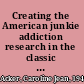 Creating the American junkie addiction research in the classic era of narcotic control /