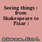 Seeing things : from Shakespeare to Pixar /