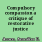 Compulsory compassion a critique of restorative justice /