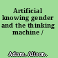 Artificial knowing gender and the thinking machine /