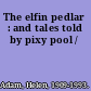 The elfin pedlar : and tales told by pixy pool /