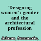 'Designing women' : gender and the architectural profession /