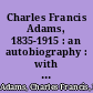 Charles Francis Adams, 1835-1915 : an autobiography : with a Memorial address delivered November 17, 1915, by Henry Cabot Lodge.