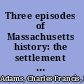 Three episodes of Massachusetts history: the settlement of Boston Bay; the Antinomian controversy; a study of church and town government,