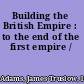 Building the British Empire : to the end of the first empire /