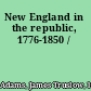 New England in the republic, 1776-1850 /